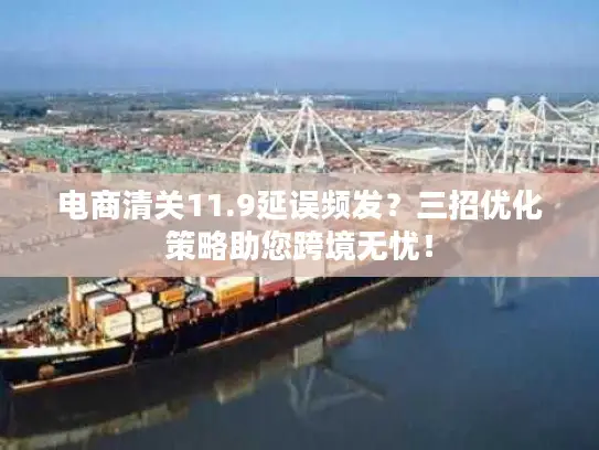 电商清关11.9延误频发？三招优化策略助您跨境无忧！