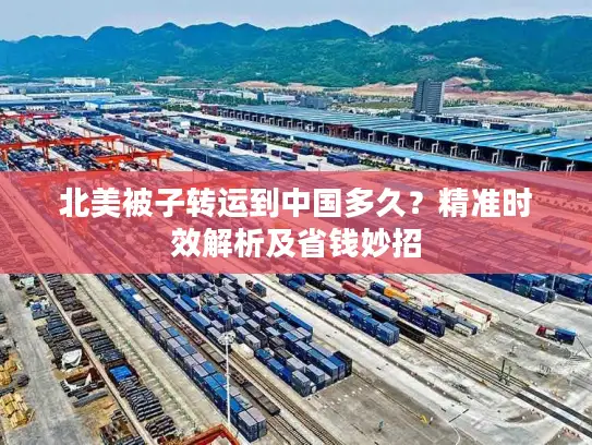 北美被子转运到中国多久？精准时效解析及省钱妙招