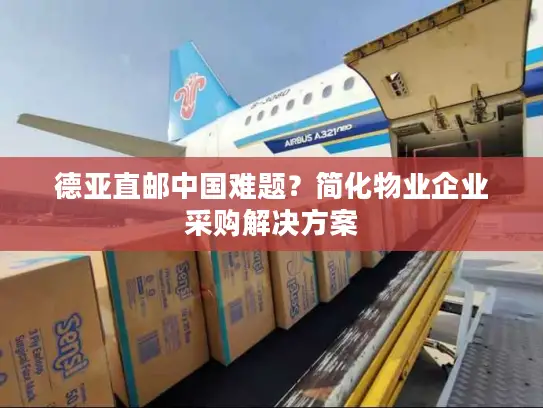 德亚直邮中国难题？简化物业企业采购解决方案