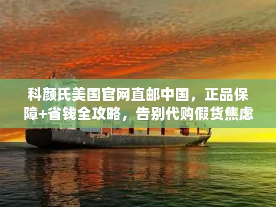科颜氏美国官网直邮中国，正品保障+省钱全攻略，告别代购假货焦虑！