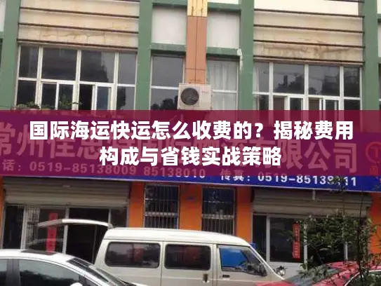 国际海运快运怎么收费的？揭秘费用构成与省钱实战策略