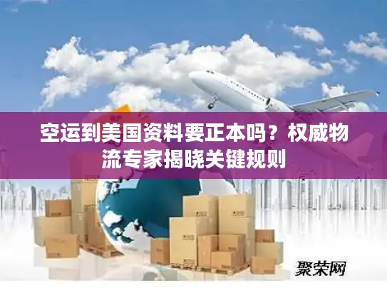 空运到美国资料要正本吗？权威物流专家揭晓关键规则