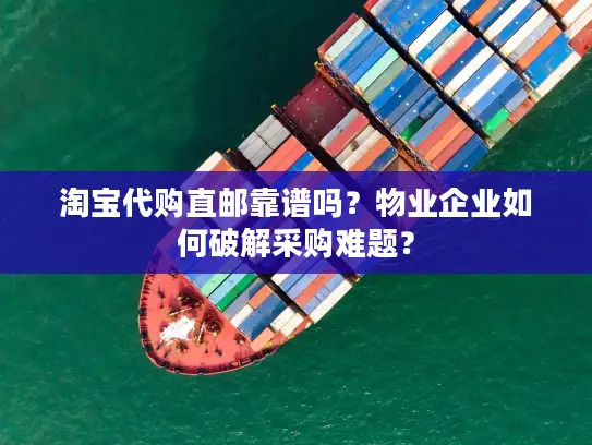 淘宝代购直邮靠谱吗？物业企业如何破解采购难题？