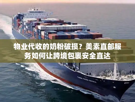 物业代收的奶粉破损？美素直邮服务如何让跨境包裹安全直达