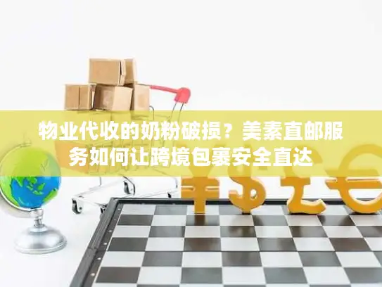 物业代收的奶粉破损？美素直邮服务如何让跨境包裹安全直达