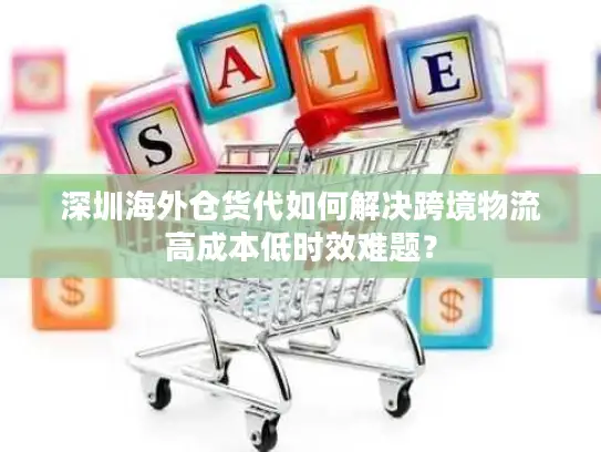 深圳海外仓货代如何解决跨境物流高成本低时效难题？