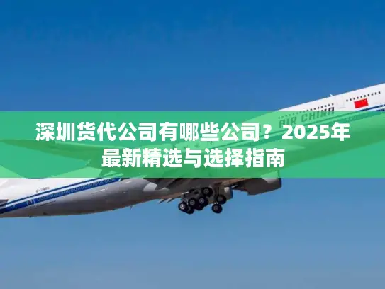 深圳货代公司有哪些公司？2025年最新精选与选择指南
