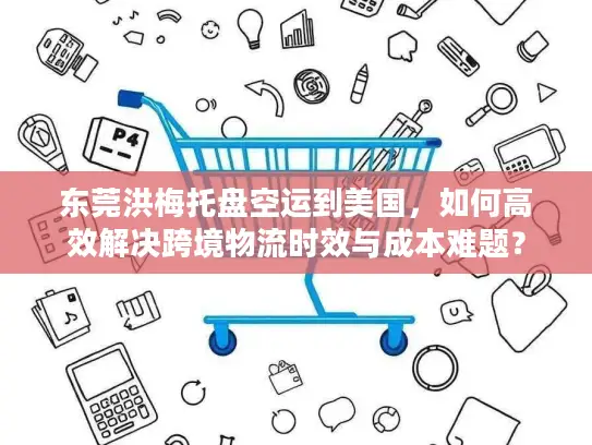 东莞洪梅托盘空运到美国，如何高效解决跨境物流时效与成本难题？