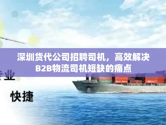 深圳货代公司招聘司机，高效解决B2B物流司机短缺的痛点