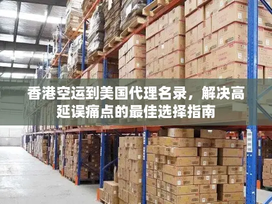香港空运到美国代理名录，解决高延误痛点的最佳选择指南