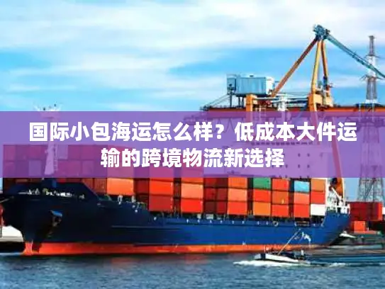 国际小包海运怎么样？低成本大件运输的跨境物流新选择