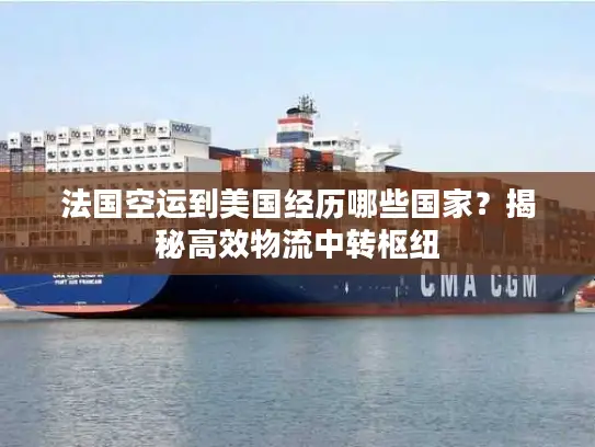 法国空运到美国经历哪些国家？揭秘高效物流中转枢纽