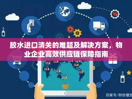 胶水进口清关的难题及解决方案，物业企业高效供应链保障指南