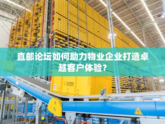 直邮论坛如何助力物业企业打造卓越客户体验？
