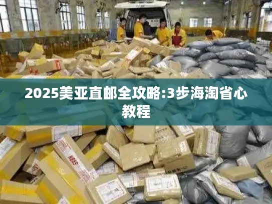 2025美亚直邮全攻略:3步海淘省心教程
