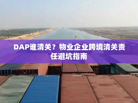 DAP谁清关？物业企业跨境清关责任避坑指南
