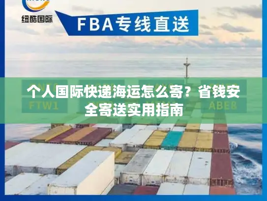 个人国际快递海运怎么寄？省钱安全寄送实用指南