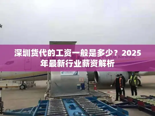 深圳货代的工资一般是多少？2025年最新行业薪资解析