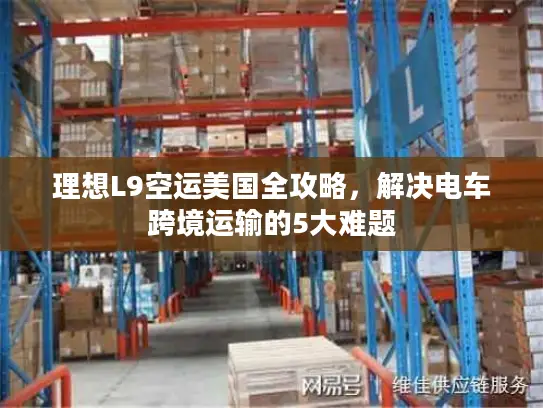 理想L9空运美国全攻略，解决电车跨境运输的5大难题