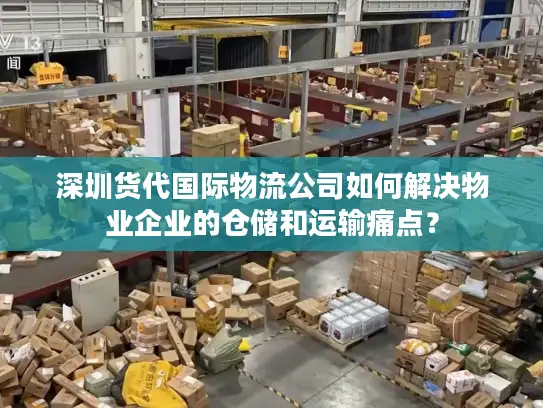 深圳货代国际物流公司如何解决物业企业的仓储和运输痛点？