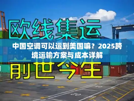 中国空调可以运到美国嘛？2025跨境运输方案与成本详解