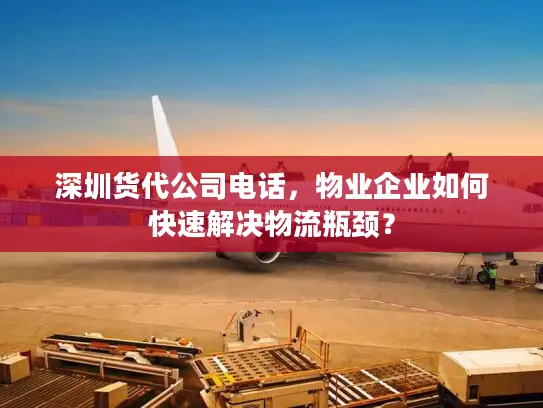 深圳货代公司电话，物业企业如何快速解决物流瓶颈？