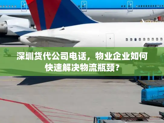 深圳货代公司电话，物业企业如何快速解决物流瓶颈？