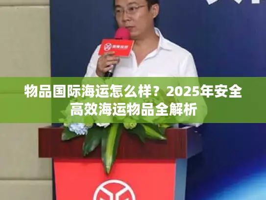 物品国际海运怎么样？2025年安全高效海运物品全解析