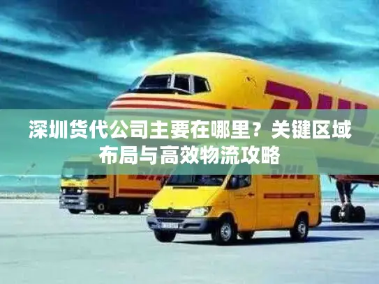深圳货代公司主要在哪里？关键区域布局与高效物流攻略