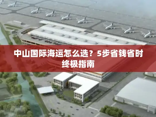 中山国际海运怎么选？5步省钱省时终极指南