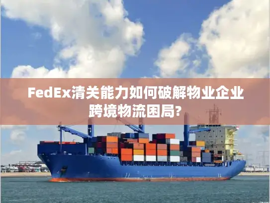 FedEx清关能力如何破解物业企业跨境物流困局?