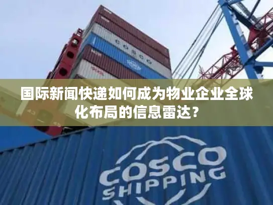 国际新闻快递如何成为物业企业全球化布局的信息雷达？