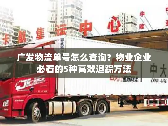 广发物流单号怎么查询？物业企业必看的5种高效追踪方法