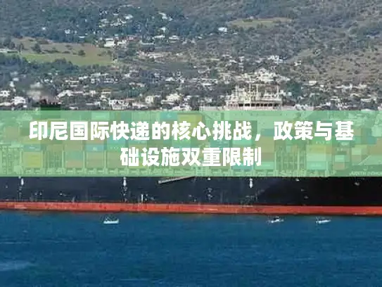 印尼国际快递的核心挑战，政策与基础设施双重限制