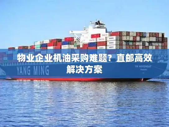 物业企业机油采购难题？直邮高效解决方案