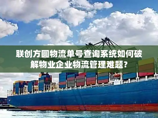 联创方圆物流单号查询系统如何破解物业企业物流管理难题？