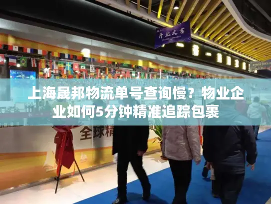 上海晟邦物流单号查询慢？物业企业如何5分钟精准追踪包裹