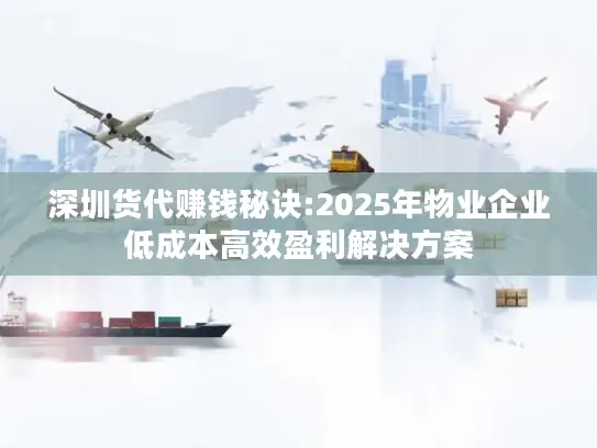深圳货代赚钱秘诀:2025年物业企业低成本高效盈利解决方案