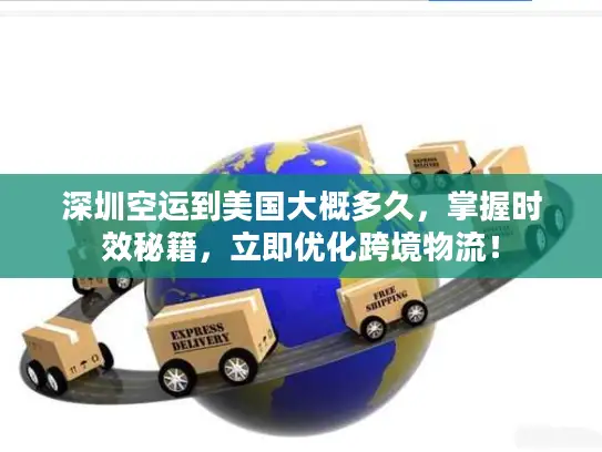 深圳空运到美国大概多久，掌握时效秘籍，立即优化跨境物流！