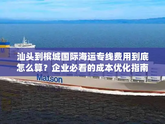 汕头到槟城国际海运专线费用到底怎么算？企业必看的成本优化指南