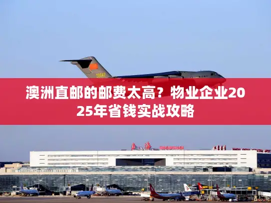 澳洲直邮的邮费太高？物业企业2025年省钱实战攻略