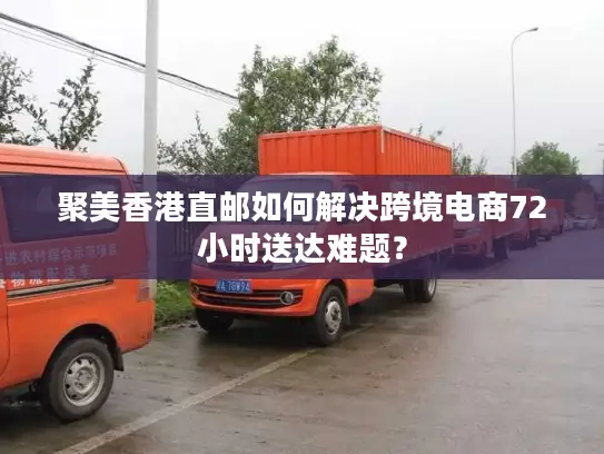 聚美香港直邮如何解决跨境电商72小时送达难题？