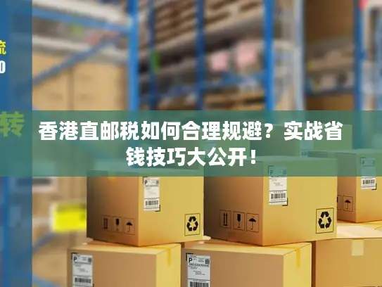 香港直邮税如何合理规避？实战省钱技巧大公开！