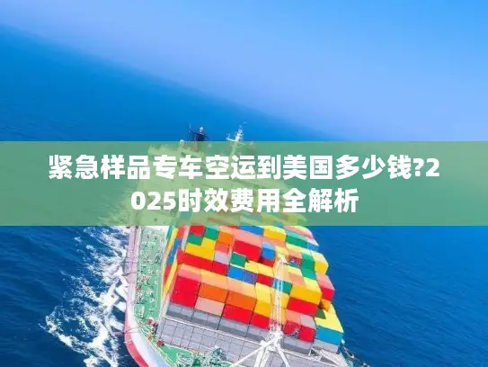 紧急样品专车空运到美国多少钱?2025时效费用全解析