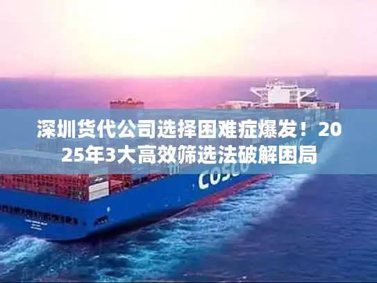 深圳货代公司选择困难症爆发！2025年3大高效筛选法破解困局