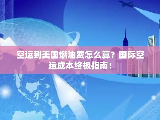空运到美国燃油费怎么算？国际空运成本终极指南！