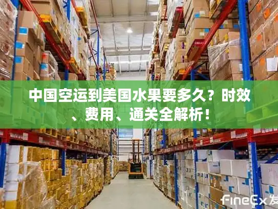 中国空运到美国水果要多久？时效、费用、通关全解析！