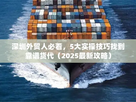 深圳外贸人必看，5大实操技巧找到靠谱货代（2025最新攻略）