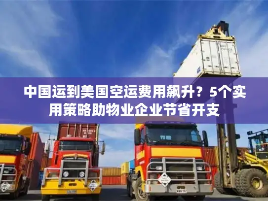 中国运到美国空运费用飙升？5个实用策略助物业企业节省开支