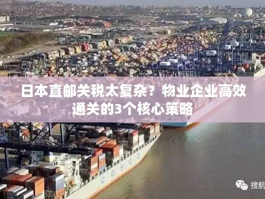 日本直邮关税太复杂？物业企业高效通关的3个核心策略